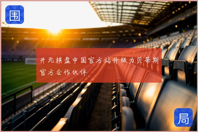 开元棋盘中国官方站升级为贝蒂斯官方合作伙伴
